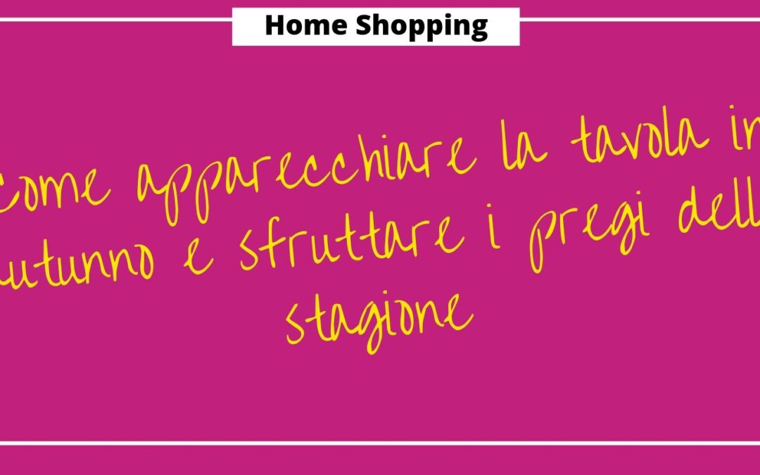 Come apparecchiare la tavola in autunno e sfruttare i pregi della stagione