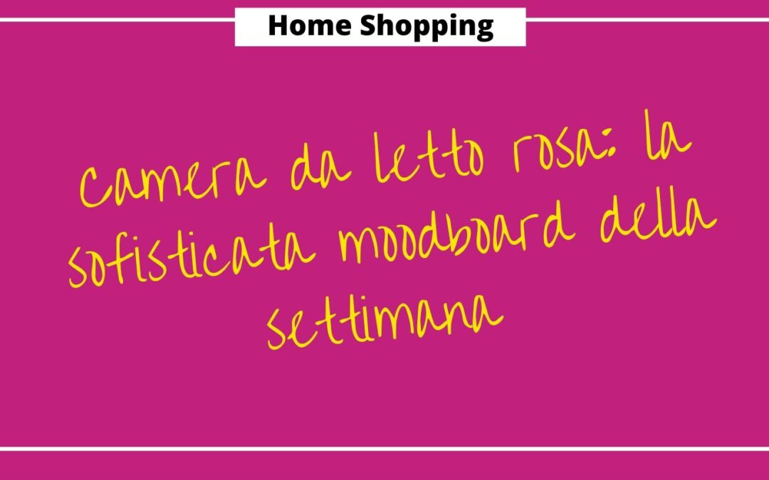 Camera da letto rosa: la sofisticata moodboard della settimana