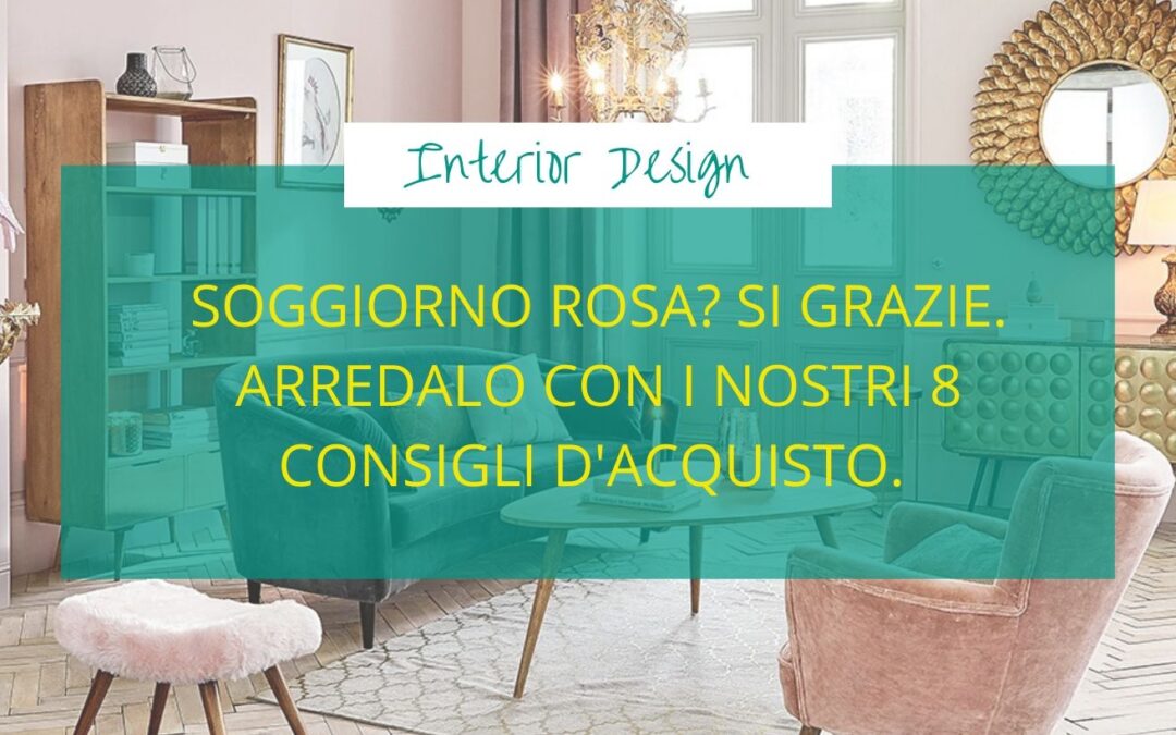 Soggiorno rosa? Si grazie. Arredalo con i nostri 8 consigli d’acquisto.