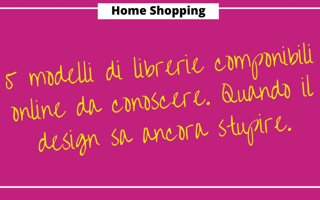5 modelli di librerie componibili online da conoscere. Quando il design sa ancora stupire.