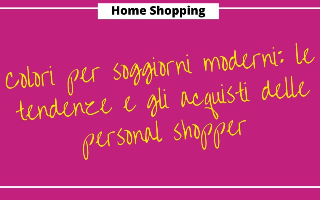 Colori per soggiorno moderno: le tendenze e gli acquisti delle personal shopper