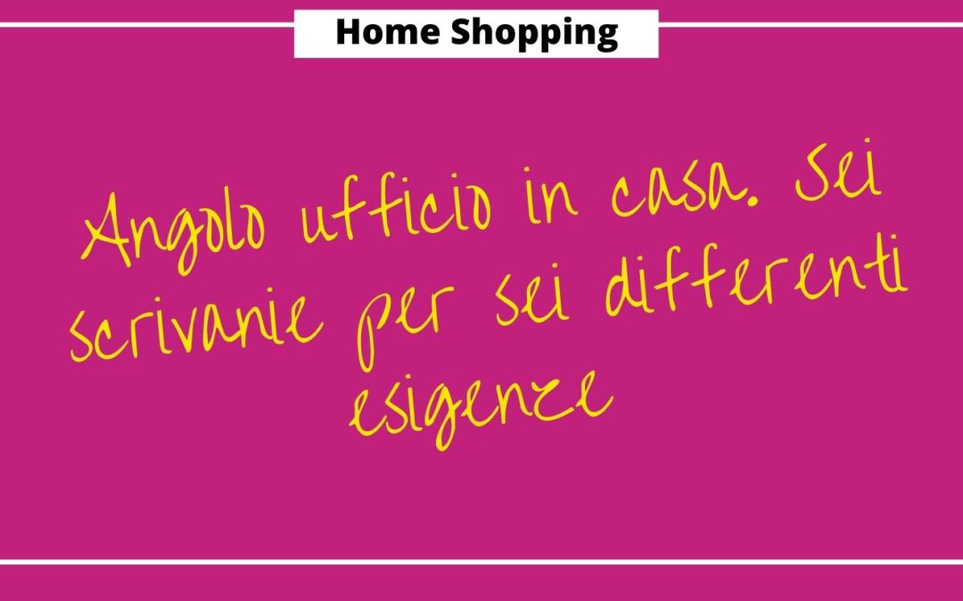 Angolo ufficio in casa. Sei scrivanie per sei differenti esigenze