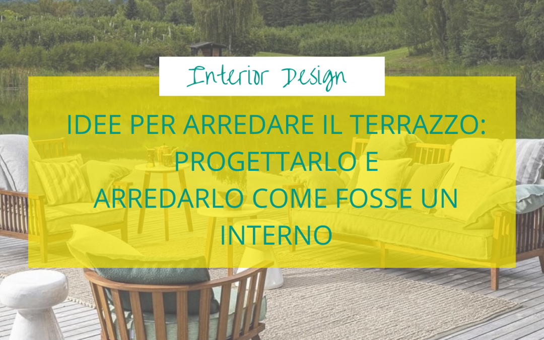 Idee per arredare il terrazzo: progettarlo e arredarlo come fosse un interno